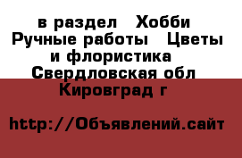  в раздел : Хобби. Ручные работы » Цветы и флористика . Свердловская обл.,Кировград г.